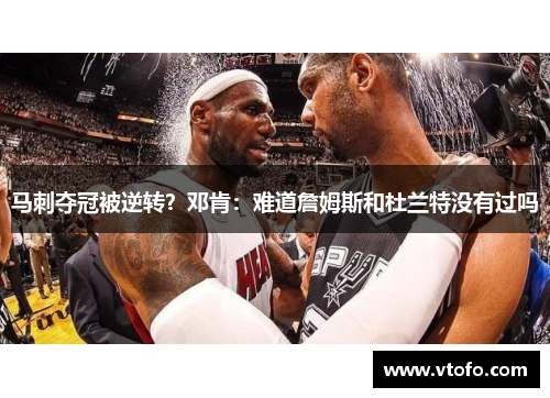 马刺夺冠被逆转？邓肯：难道詹姆斯和杜兰特没有过吗