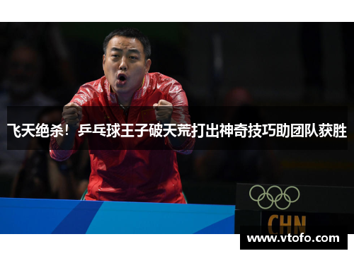 飞天绝杀！乒乓球王子破天荒打出神奇技巧助团队获胜