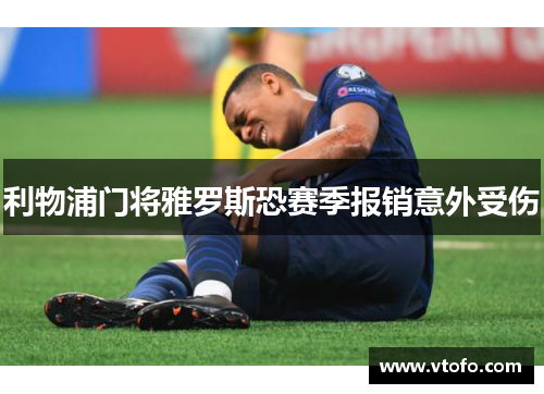 利物浦门将雅罗斯恐赛季报销意外受伤